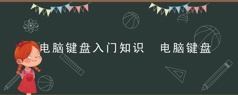 电脑键盘入门知识 电脑键盘功能基础知识使用说明